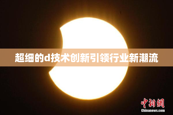 超细的d技术创新引领行业新潮流