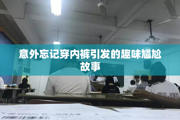 意外忘记穿内裤引发的趣味尴尬故事