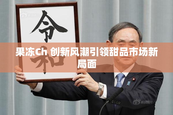 果冻Ch 创新风潮引领甜品市场新局面