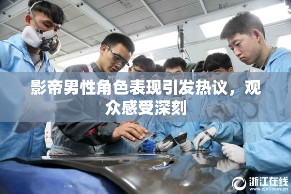 影帝男性角色表现引发热议，观众感受深刻
