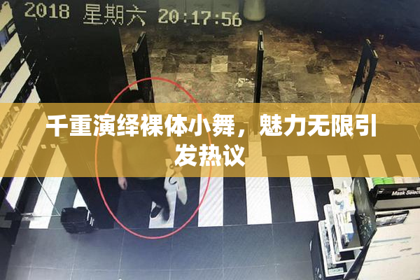千重演绎裸体小舞，魅力无限引发热议