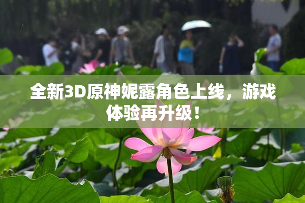 全新3D原神妮露角色上线，游戏体验再升级！