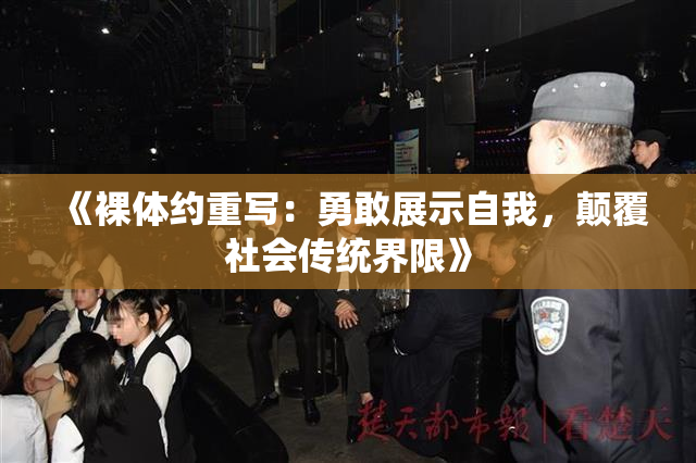 《裸体约重写：勇敢展示自我，颠覆社会传统界限》