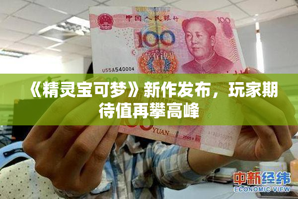 《精灵宝可梦》新作发布，玩家期待值再攀高峰