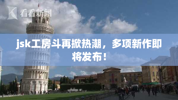 jsk工房斗再掀热潮，多项新作即将发布！