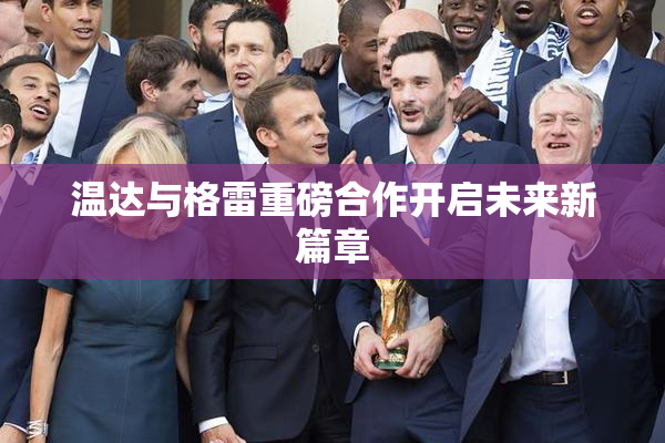 温达与格雷重磅合作开启未来新篇章