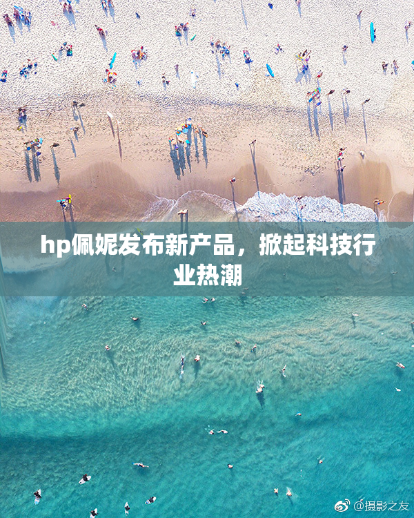 hp佩妮发布新产品，掀起科技行业热潮
