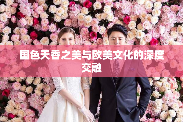 国色天香之美与欧美文化的深度交融
