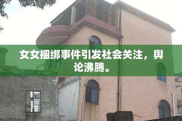女女捆绑事件引发社会关注，舆论沸腾。