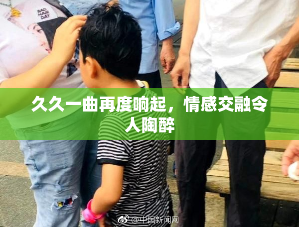 久久一曲再度响起，情感交融令人陶醉