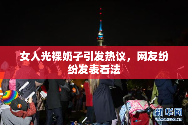 女人光裸奶孑引发热议，网友纷纷发表看法
