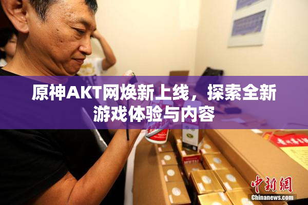 原神AKT网焕新上线，探索全新游戏体验与内容
