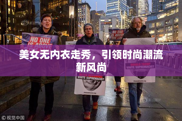 美女无内衣走秀，引领时尚潮流新风尚