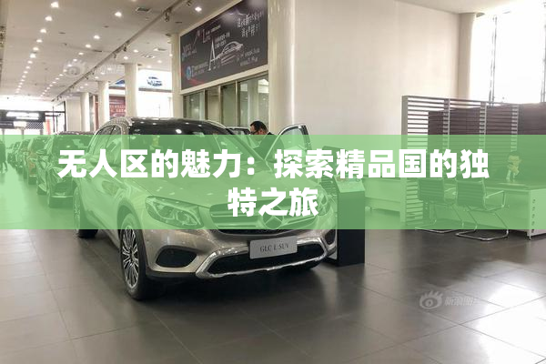 无人区的魅力：探索精品国的独特之旅