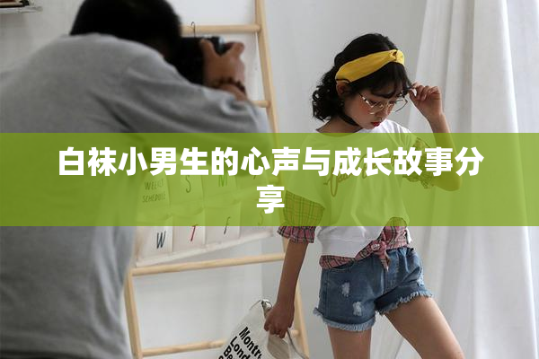 白袜小男生的心声与成长故事分享