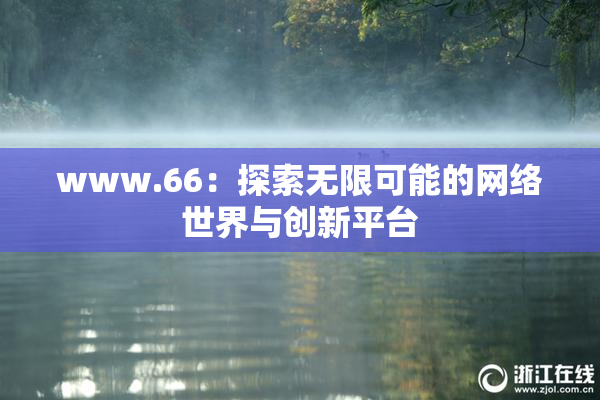www.66：探索无限可能的网络世界与创新平台