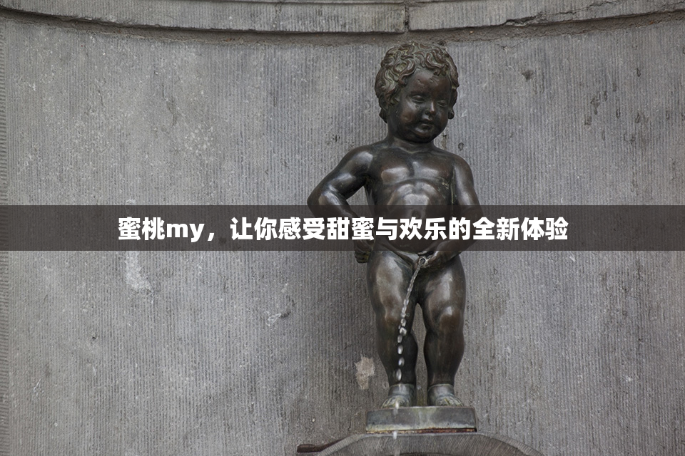蜜桃my，让你感受甜蜜与欢乐的全新体验