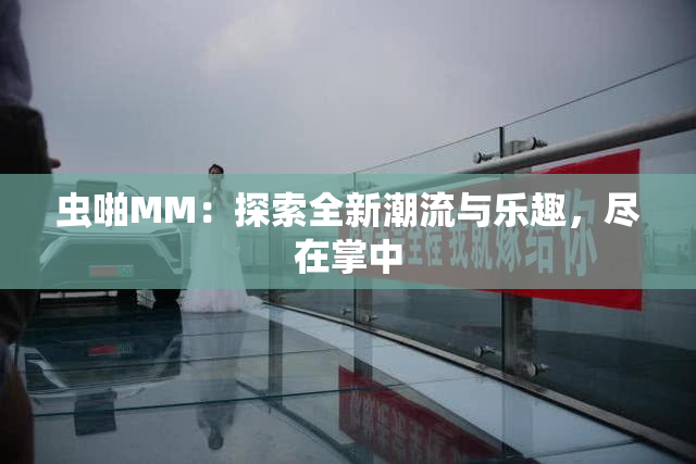 虫啪MM：探索全新潮流与乐趣，尽在掌中