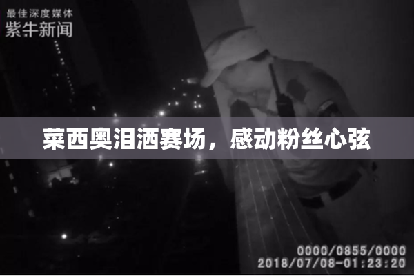 菜西奥泪洒赛场，感动粉丝心弦