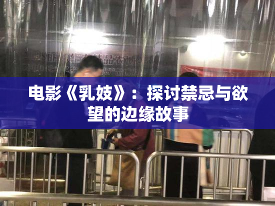 电影《乳妓》：探讨禁忌与欲望的边缘故事