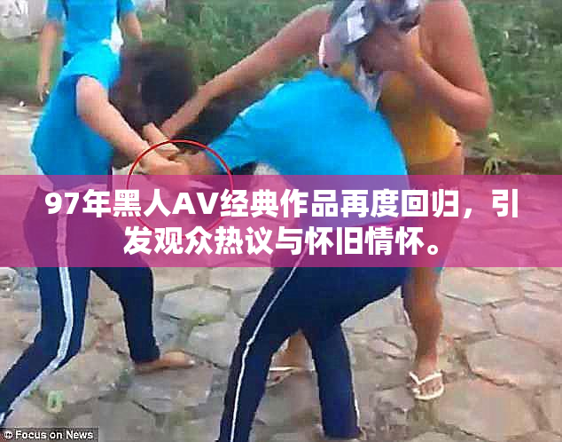 97年黑人AV经典作品再度回归，引发观众热议与怀旧情怀。