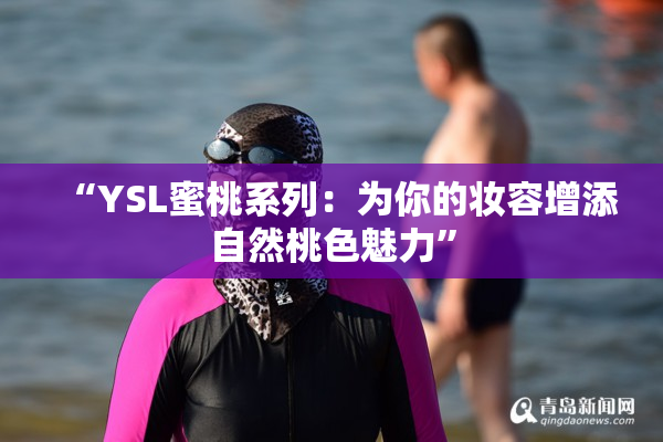 “YSL蜜桃系列：为你的妆容增添自然桃色魅力”