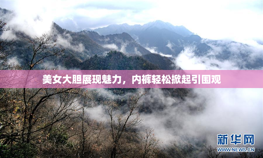 美女大胆展现魅力，内裤轻松掀起引围观