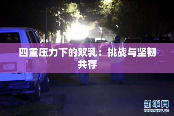 四重压力下的双乳：挑战与坚韧共存