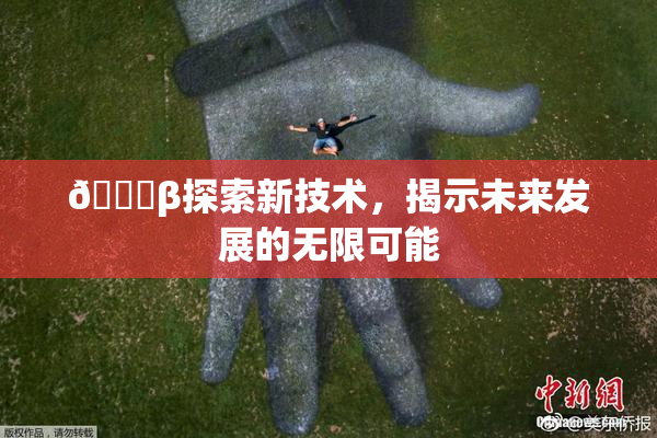 🔞β探索新技术，揭示未来发展的无限可能
