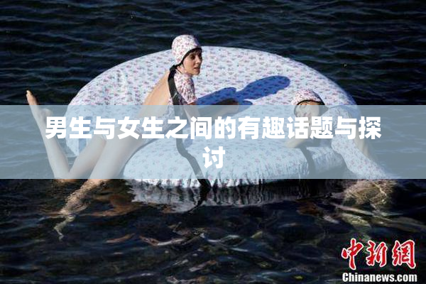 男生与女生之间的有趣话题与探讨