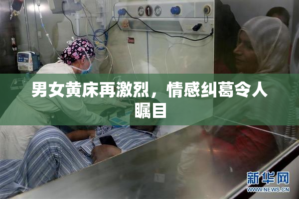 男女黄床再激烈，情感纠葛令人瞩目
