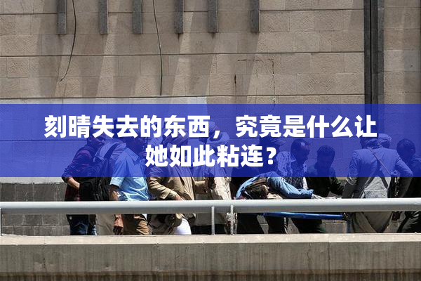 刻晴失去的东西，究竟是什么让她如此粘连？