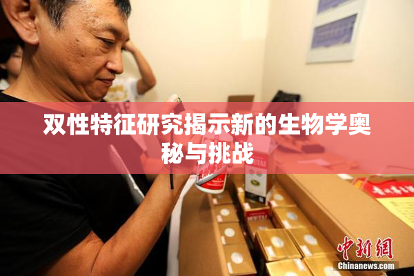 双性特征研究揭示新的生物学奥秘与挑战