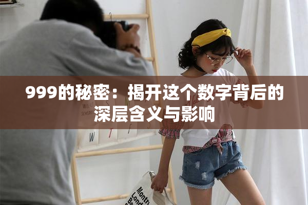 999的秘密：揭开这个数字背后的深层含义与影响