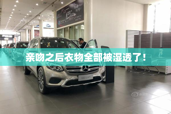 亲吻之后衣物全部被湿透了！