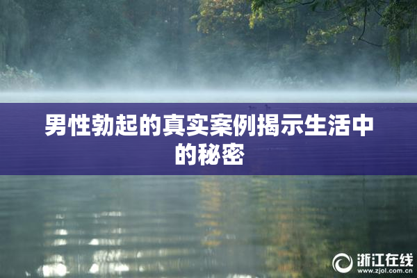 男性勃起的真实案例揭示生活中的秘密
