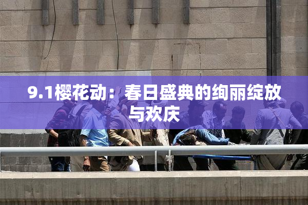 9.1樱花动：春日盛典的绚丽绽放与欢庆