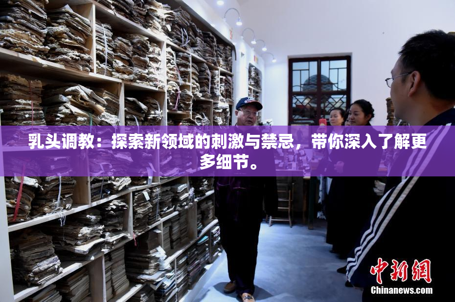 乳头调教：探索新领域的刺激与禁忌，带你深入了解更多细节。