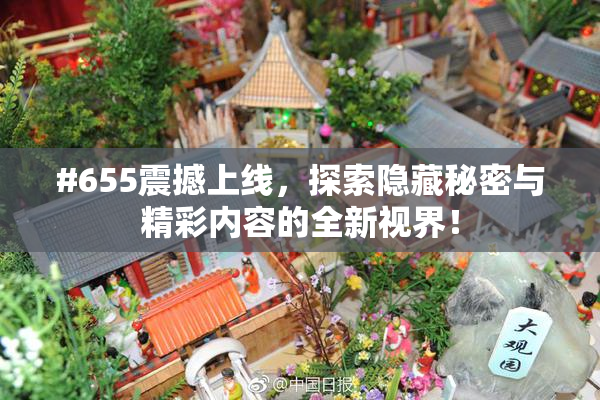 #655震撼上线，探索隐藏秘密与精彩内容的全新视界！