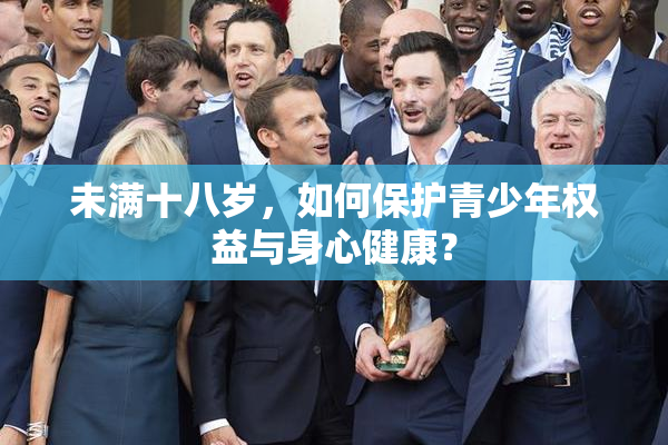 未满十八岁，如何保护青少年权益与身心健康？