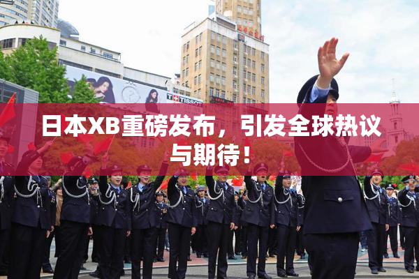 日本XB重磅发布，引发全球热议与期待！