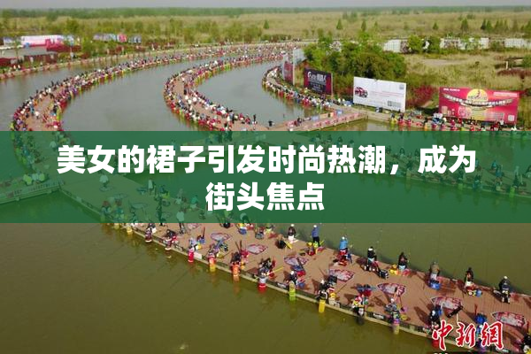 美女的裙子引发时尚热潮，成为街头焦点