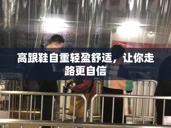 高跟鞋自重轻盈舒适，让你走路更自信