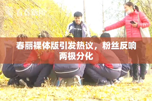 春丽裸体版引发热议，粉丝反响两极分化