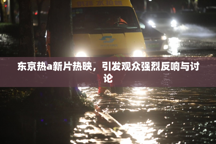 东京热a新片热映，引发观众强烈反响与讨论