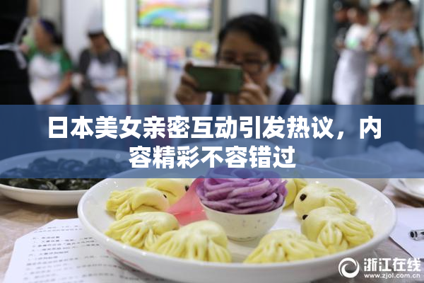 日本美女亲密互动引发热议，内容精彩不容错过