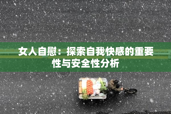 女人自慰：探索自我快感的重要性与安全性分析