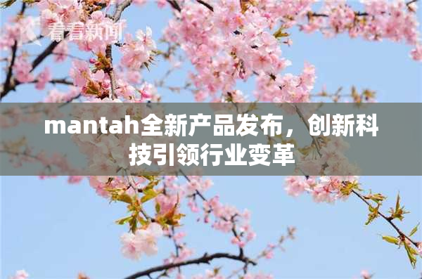 mantah全新产品发布，创新科技引领行业变革
