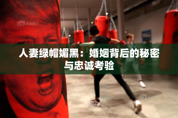 人妻绿帽媚黑：婚姻背后的秘密与忠诚考验