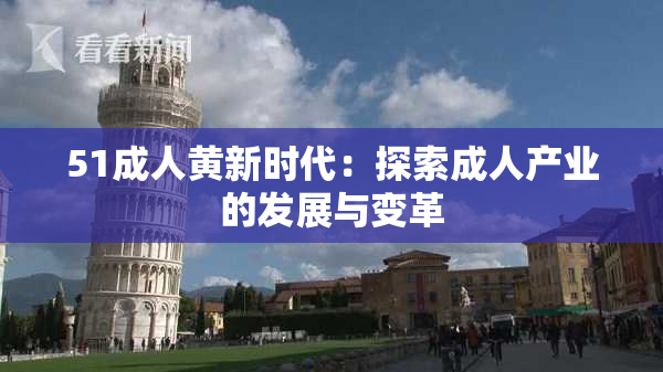 51成人黄新时代：探索成人产业的发展与变革